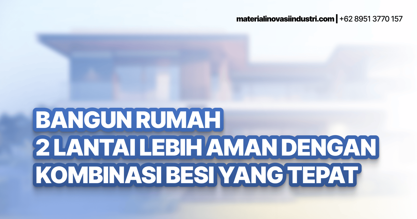 Bangun Rumah 2 Lantai Lebih Aman dengan Kombinasi Besi yang Tepat